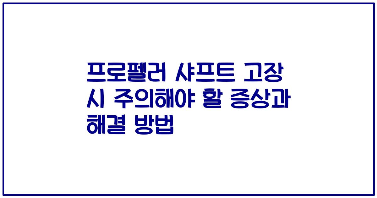 프로펠러 샤프트 고장 시 주의해야 할 증상과 해결 방법