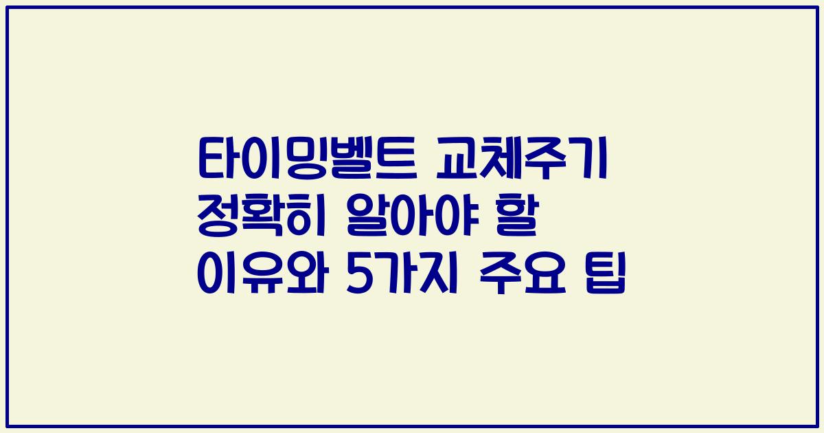 타이밍벨트 교체주기 정확히 알아야 할 이유와 5가지 주요 팁