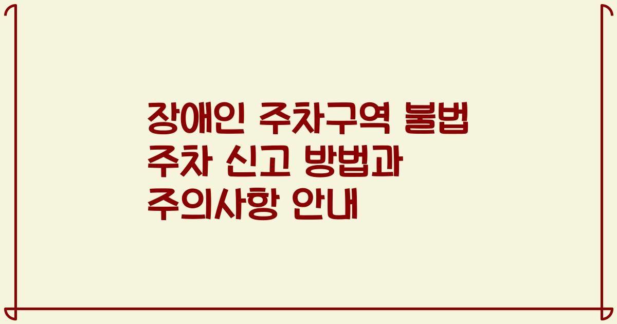 장애인 주차구역 불법 주차 신고 방법과 주의사항 안내