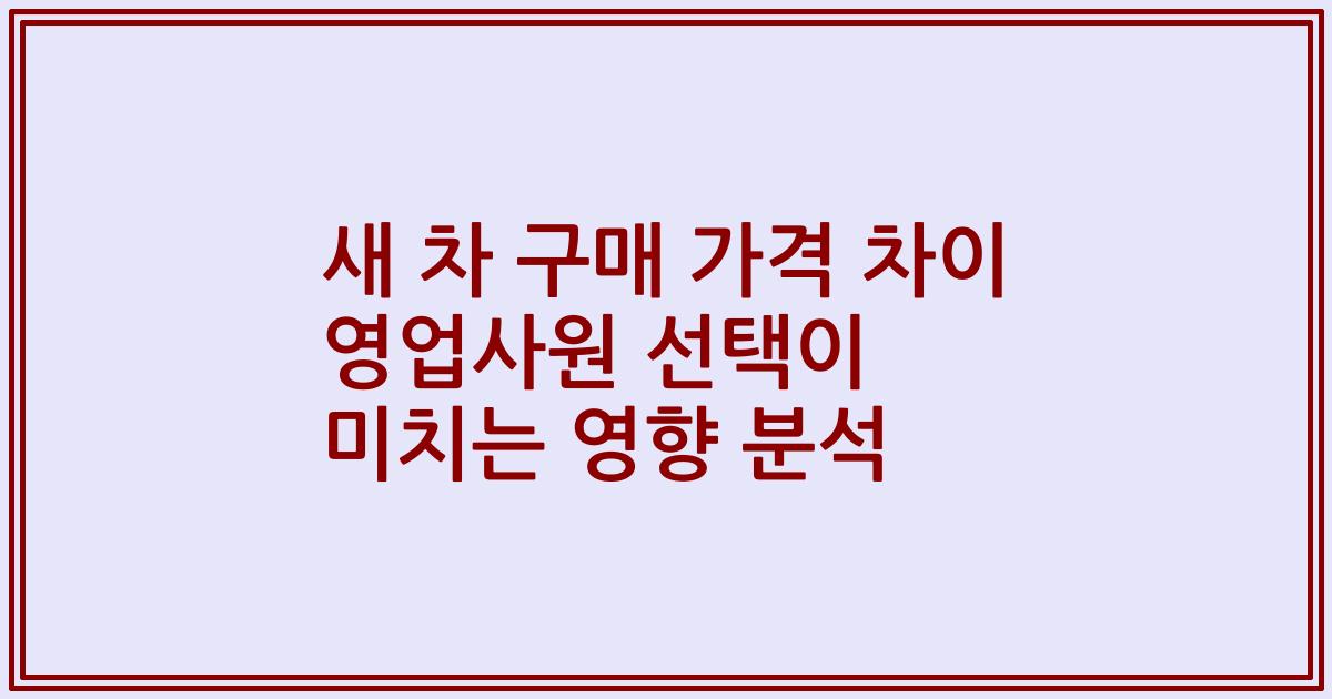 새 차 구매 가격 차이 영업사원 선택이 미치는 영향 분석