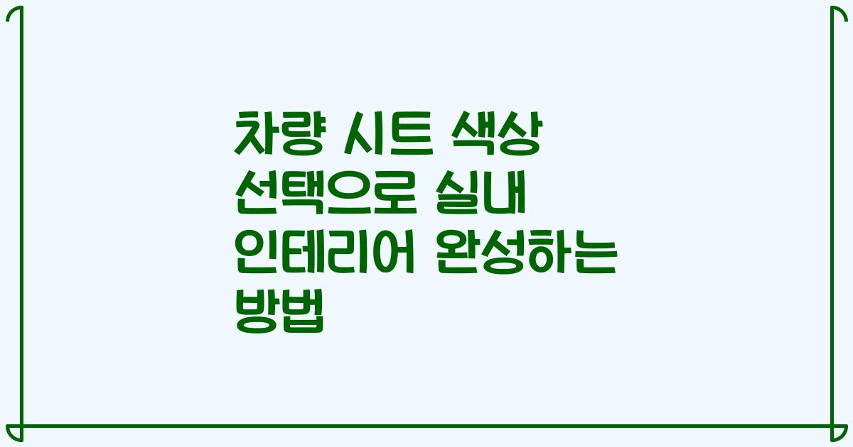 차량 시트 색상 선택으로 실내 인테리어 완성하는 방법