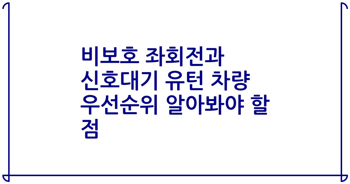 비보호 좌회전과 신호대기 유턴 차량 우선순위 알아봐야 할 점