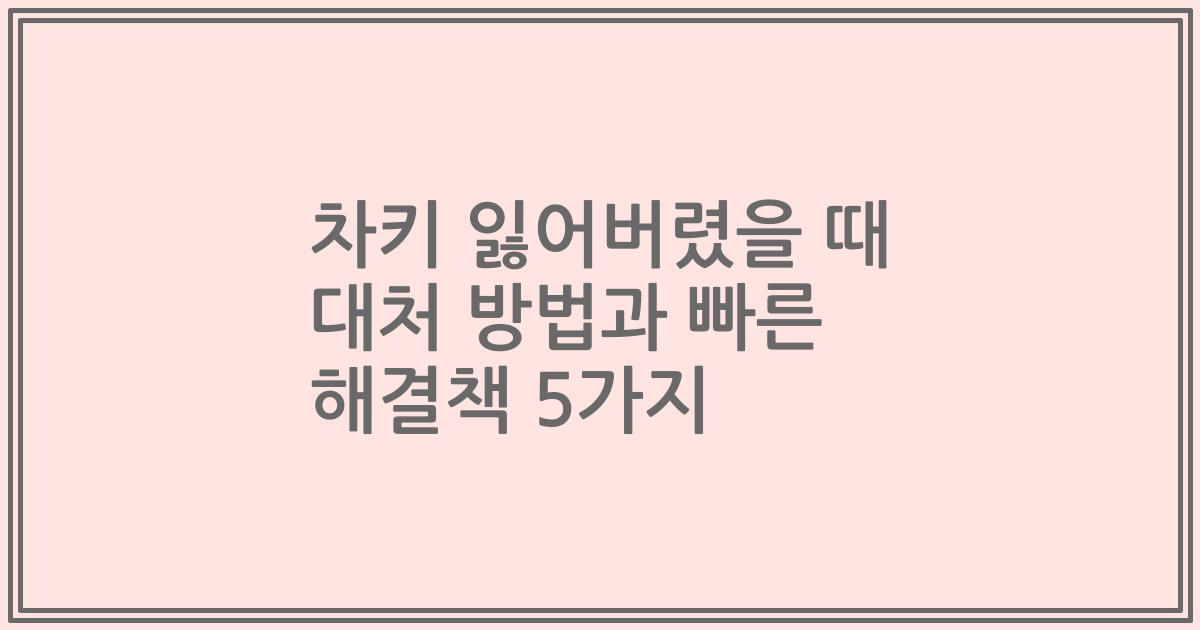 차키 잃어버렸을 때 대처 방법과 빠른 해결책 5가지