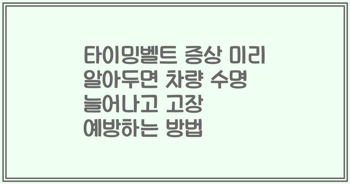 타이밍벨트 증상 미리 알아두면 차량 수명 늘어나고 고장 예방하는 방법