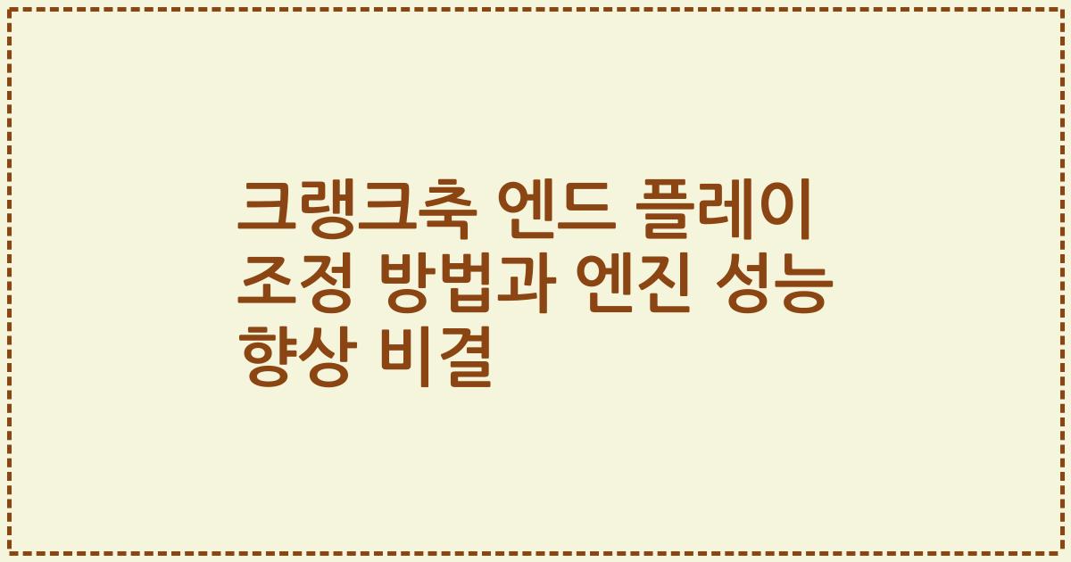 크랭크축 엔드 플레이 조정 방법과 엔진 성능 향상 비결