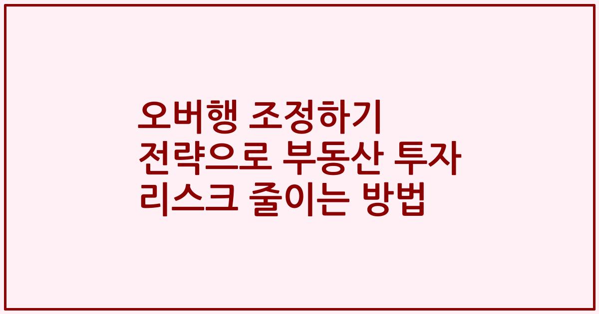 오버행 조정하기 전략으로 부동산 투자 리스크 줄이는 방법