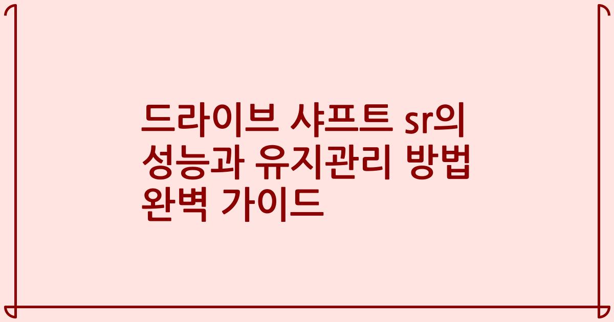 드라이브 샤프트 sr의 성능과 유지관리 방법 완벽 가이드