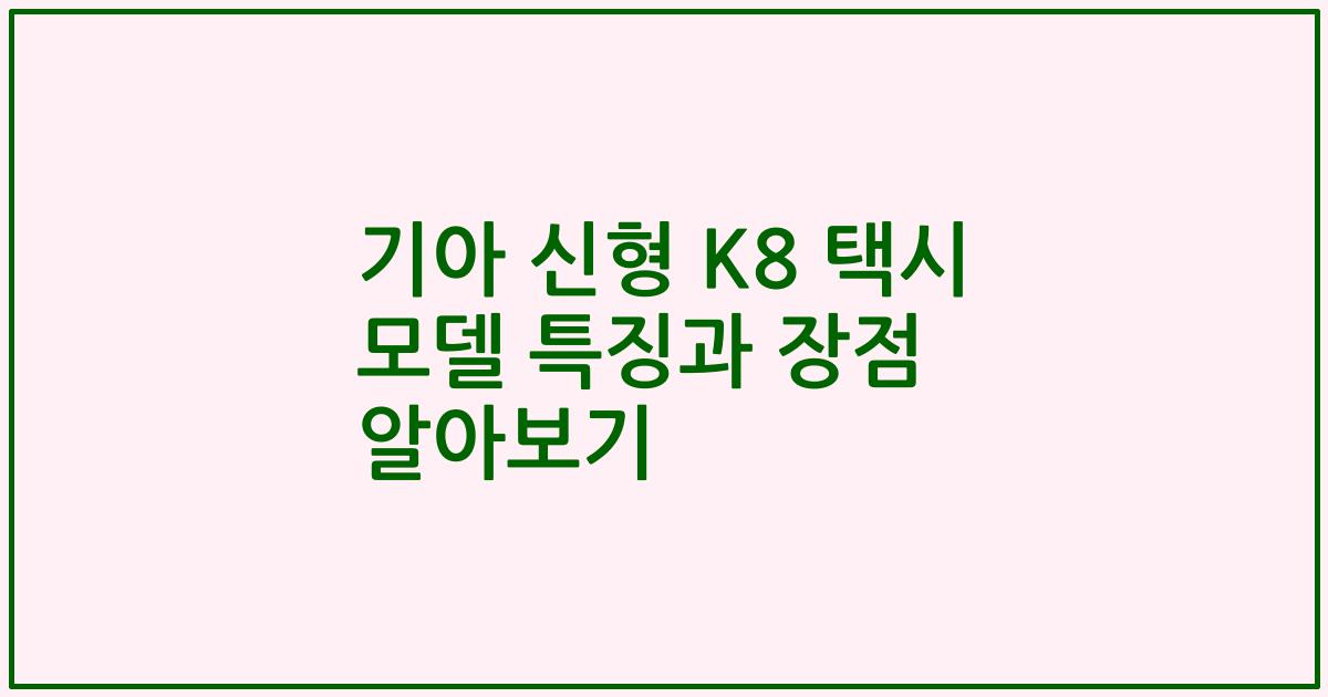 기아 신형 K8 택시 모델 특징과 장점 알아보기