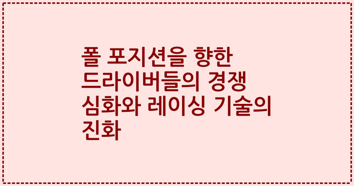 폴 포지션을 향한 드라이버들의 경쟁 심화와 레이싱 기술의 진화