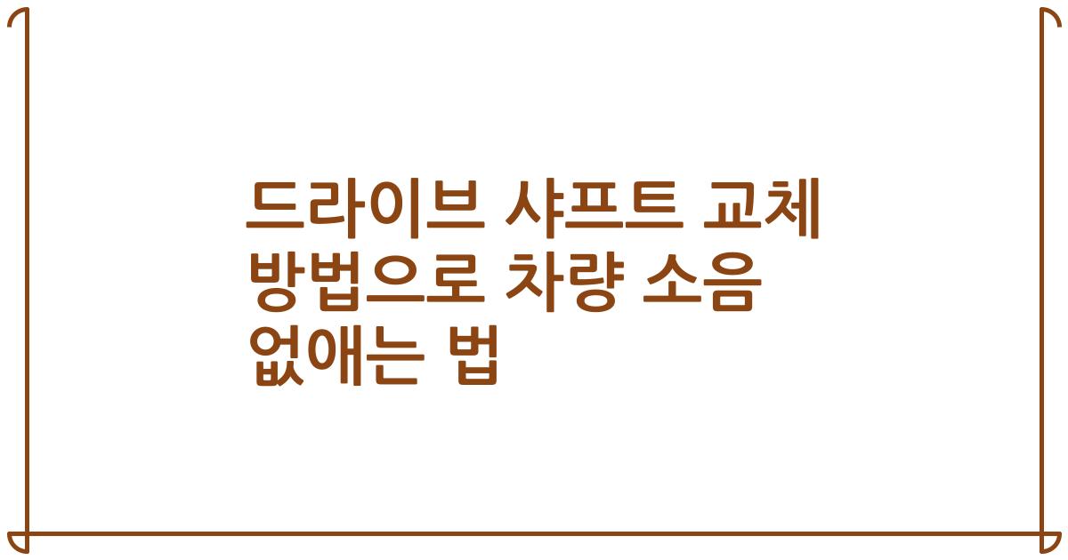 드라이브 샤프트 교체 방법으로 차량 소음 없애는 법