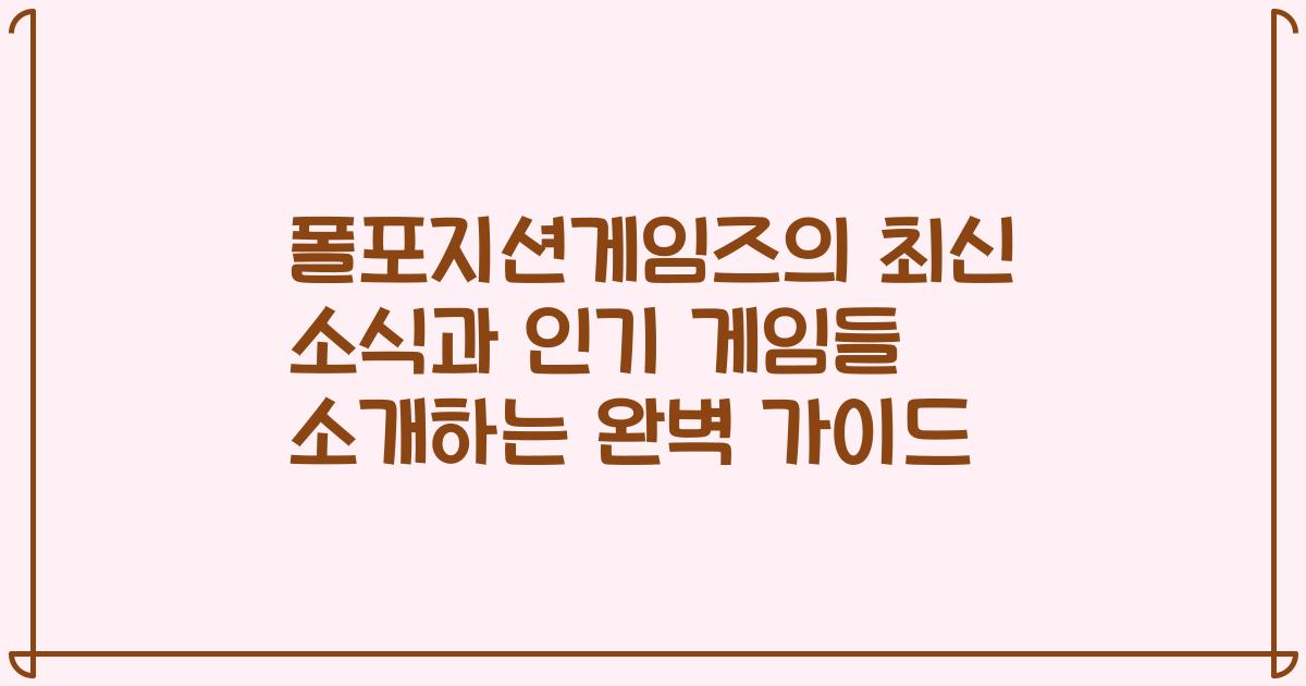 폴포지션게임즈의 최신 소식과 인기 게임들 소개하는 완벽 가이드