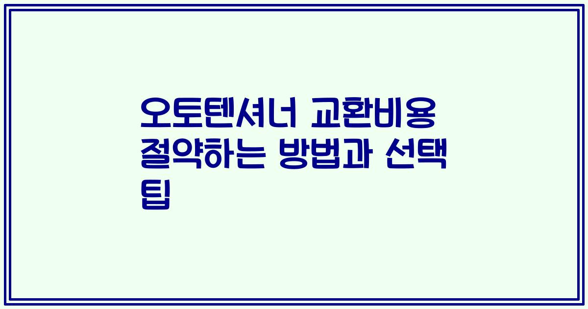 오토텐셔너 교환비용 절약하는 방법과 선택 팁