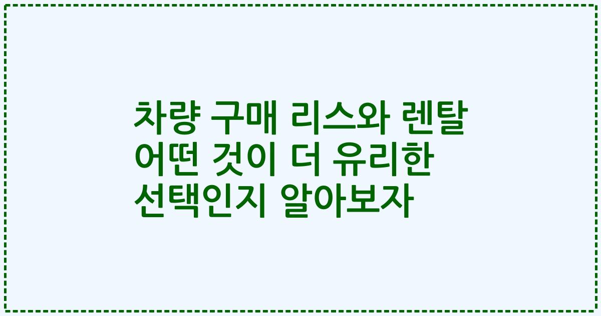 차량 구매 리스와 렌탈 어떤 것이 더 유리한 선택인지 알아보자