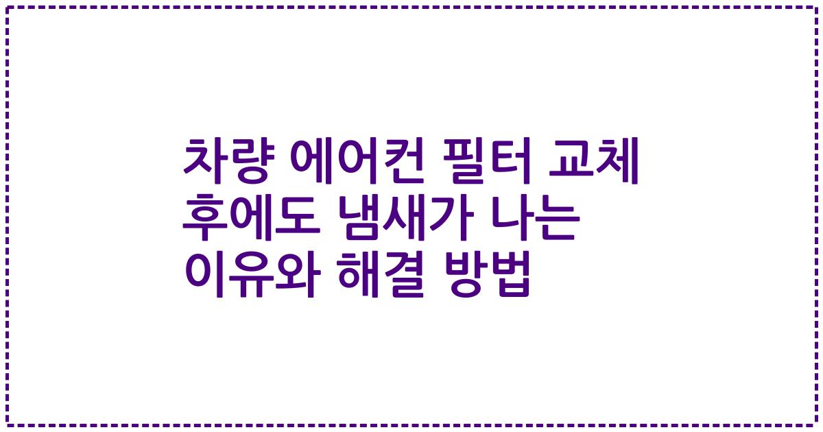 차량 에어컨 필터 교체 후에도 냄새가 나는 이유와 해결 방법