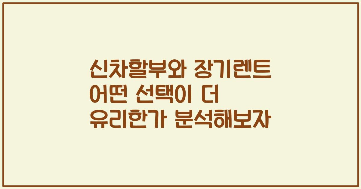 신차할부와 장기렌트 어떤 선택이 더 유리한가 분석해보자