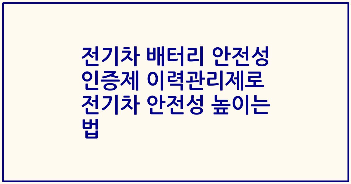 전기차 배터리 안전성 인증제 이력관리제로 전기차 안전성 높이는 법