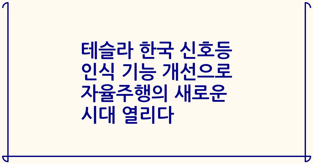 테슬라 한국 신호등 인식 기능 개선으로 자율주행의 새로운 시대 열리다