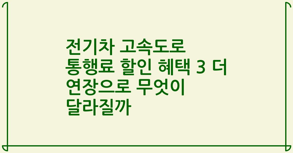 전기차 고속도로 통행료 할인 혜택 3 더 연장으로 무엇이 달라질까