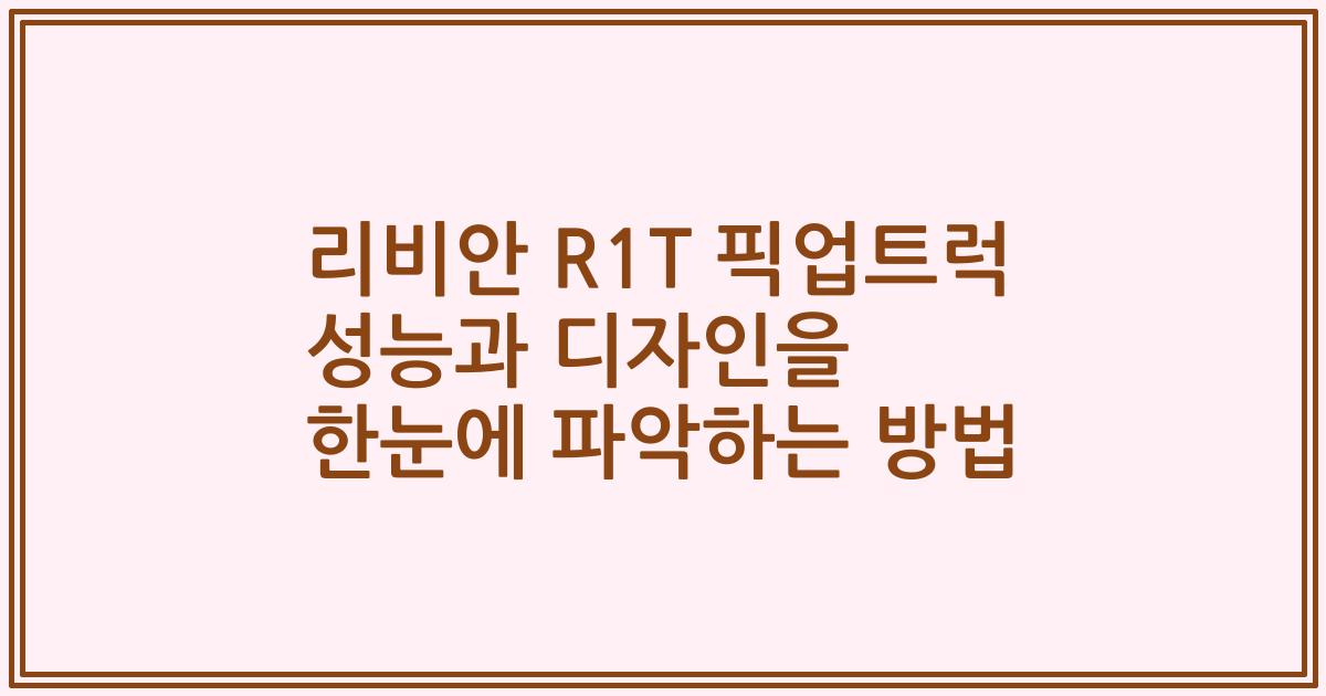 리비안 R1T 픽업트럭 성능과 디자인을 한눈에 파악하는 방법