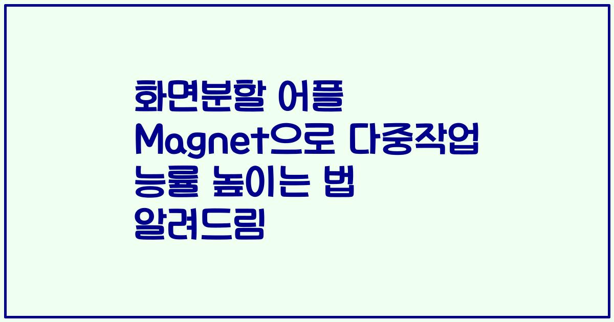 화면분할 어플 Magnet으로 다중작업 능률 높이는 법 알려드림