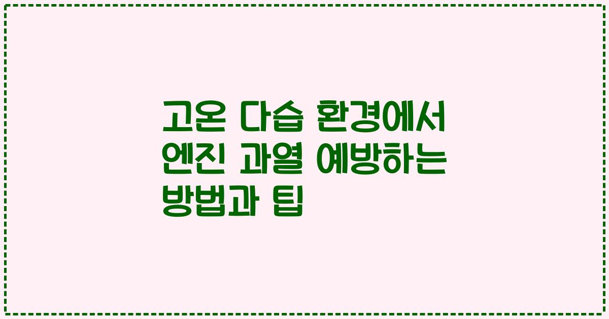 고온 다습 환경에서 엔진 과열 예방하는 방법과 팁