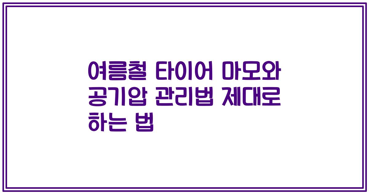 여름철 타이어 마모와 공기압 관리법 제대로 하는 법