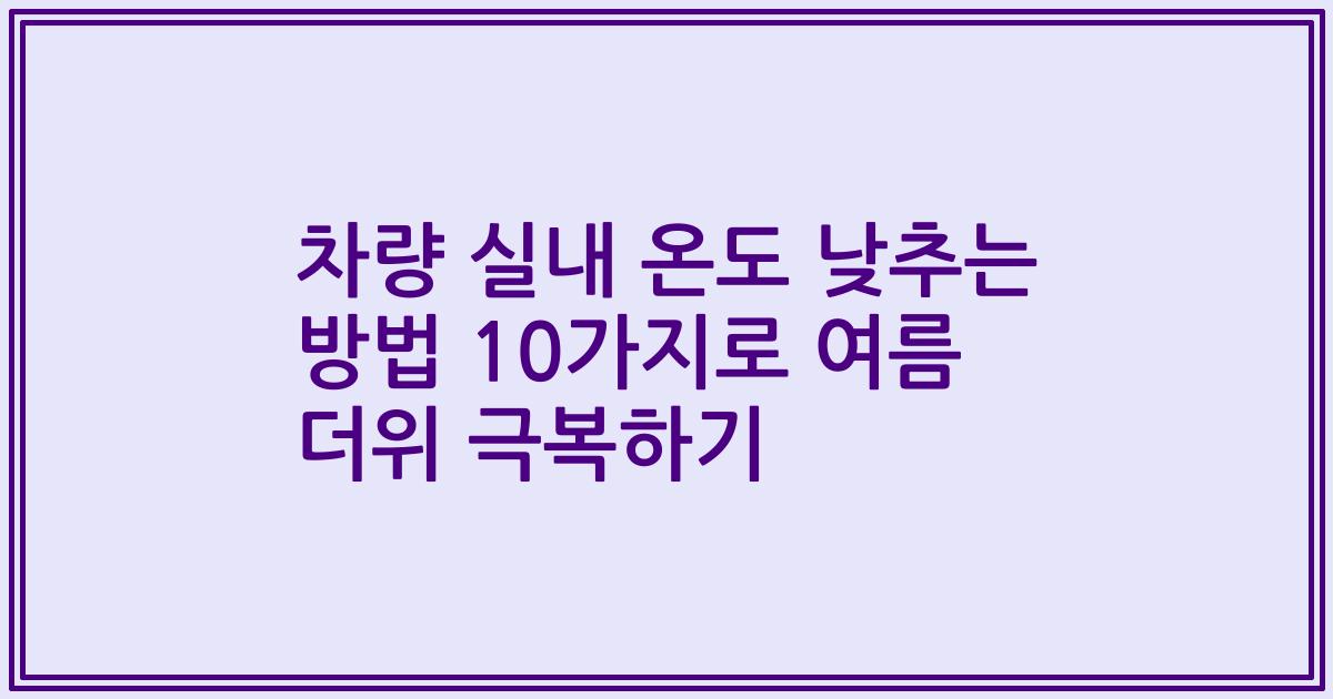 차량 실내 온도 낮추는 방법 10가지로 여름 더위 극복하기