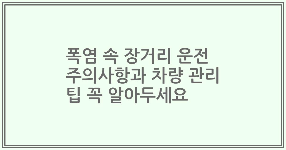 폭염 속 장거리 운전 주의사항과 차량 관리 팁 꼭 알아두세요