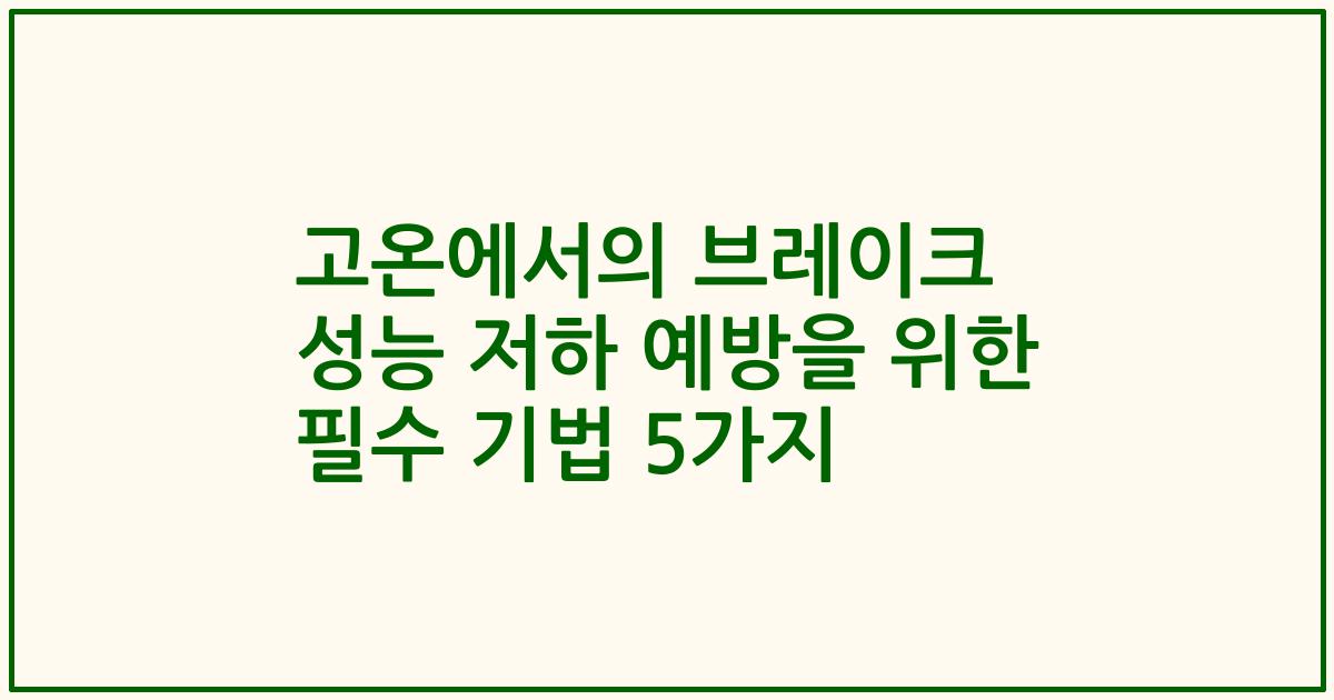 고온에서의 브레이크 성능 저하 예방을 위한 필수 기법 5가지