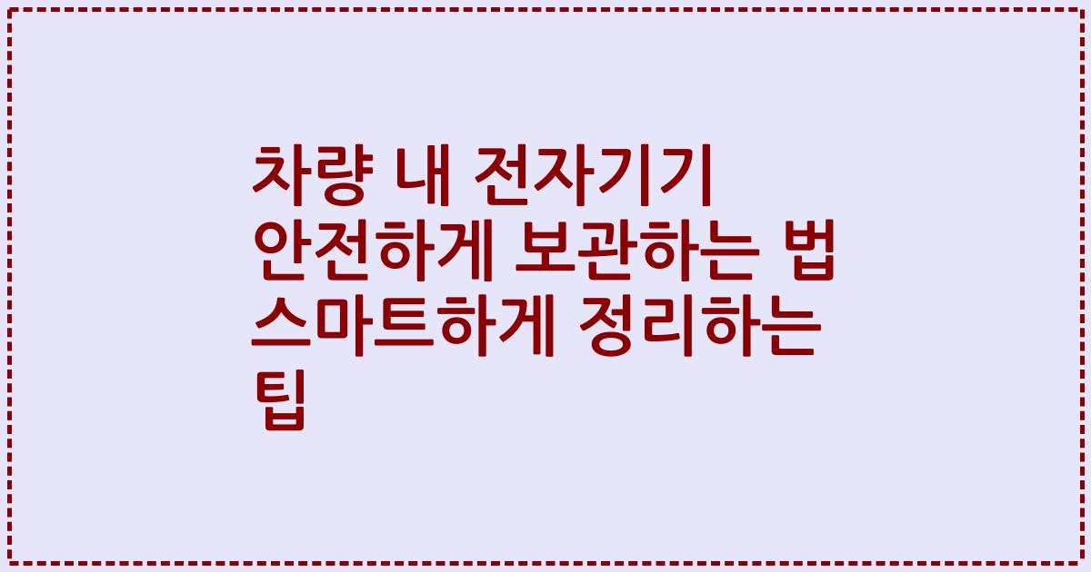 차량 내 전자기기 안전하게 보관하는 법 스마트하게 정리하는 팁