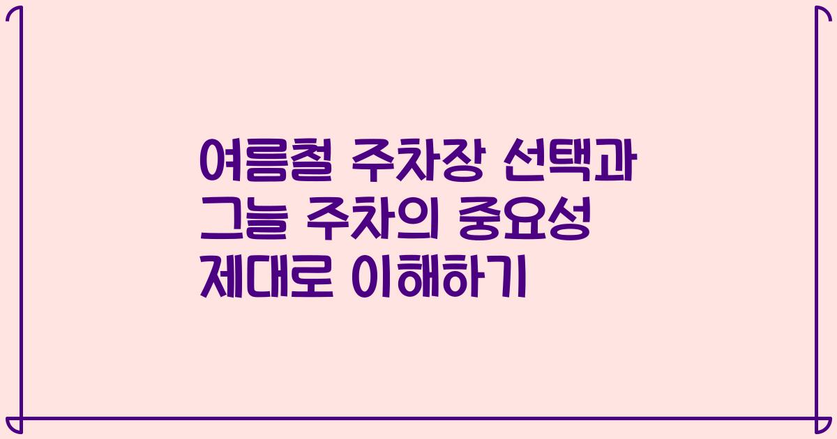 여름철 주차장 선택과 그늘 주차의 중요성 제대로 이해하기