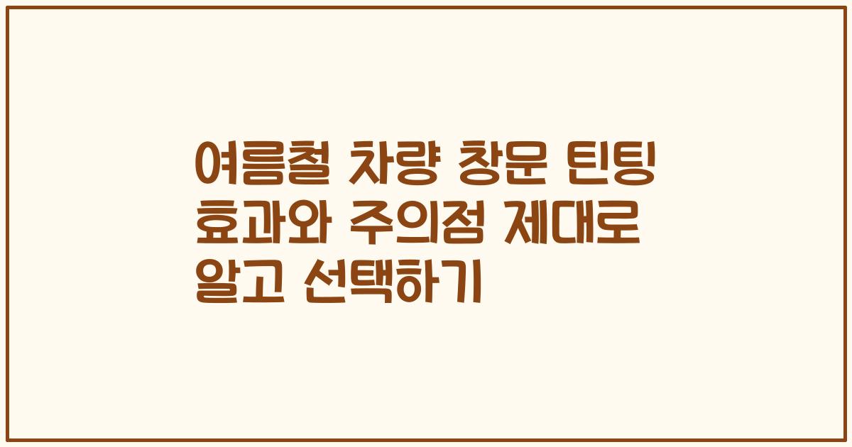 여름철 차량 창문 틴팅 효과와 주의점 제대로 알고 선택하기