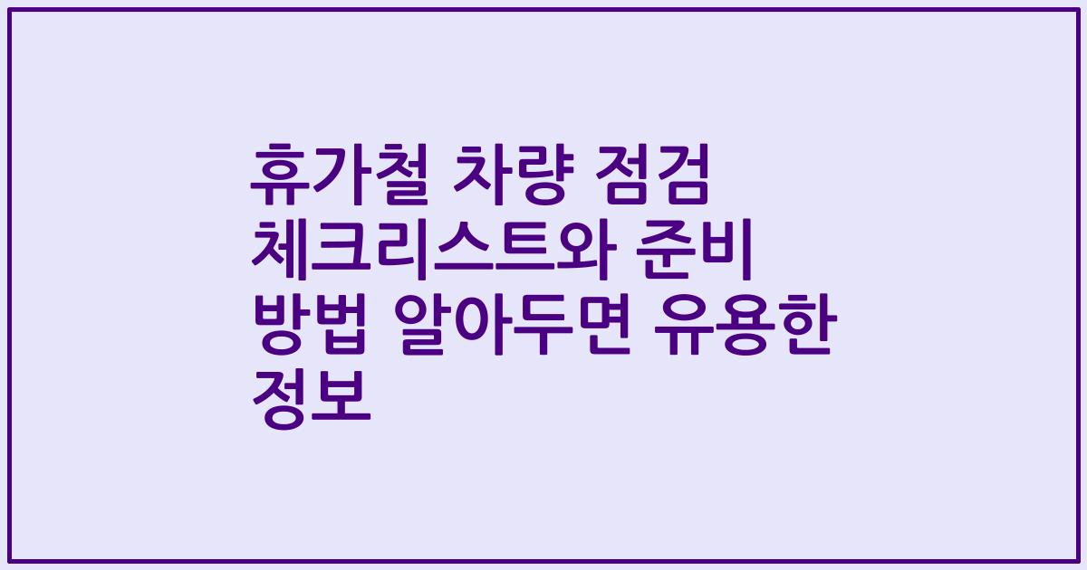 휴가철 차량 점검 체크리스트와 준비 방법 알아두면 유용한 정보