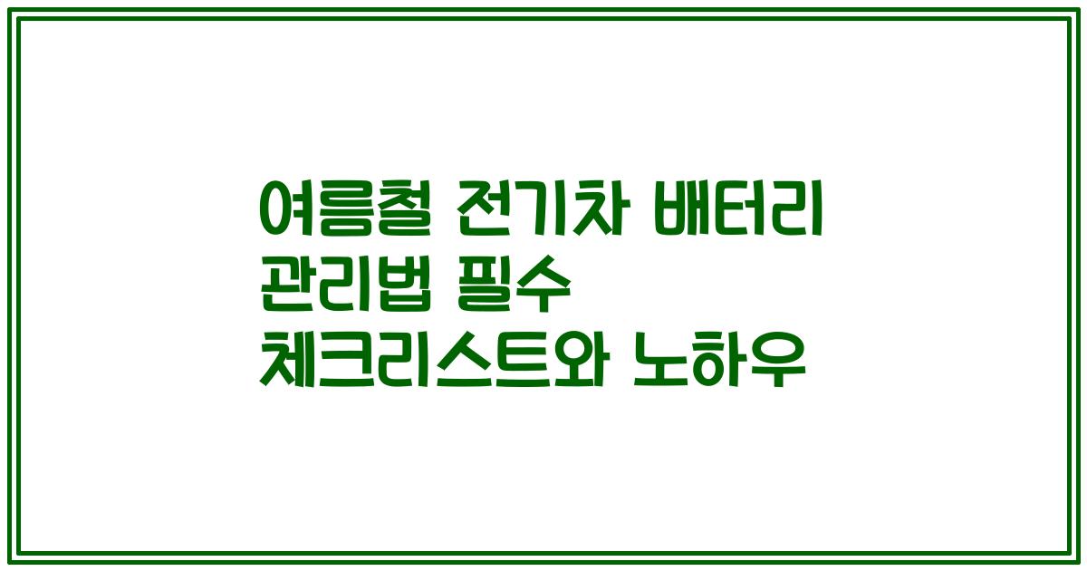 여름철 전기차 배터리 관리법 필수 체크리스트와 노하우