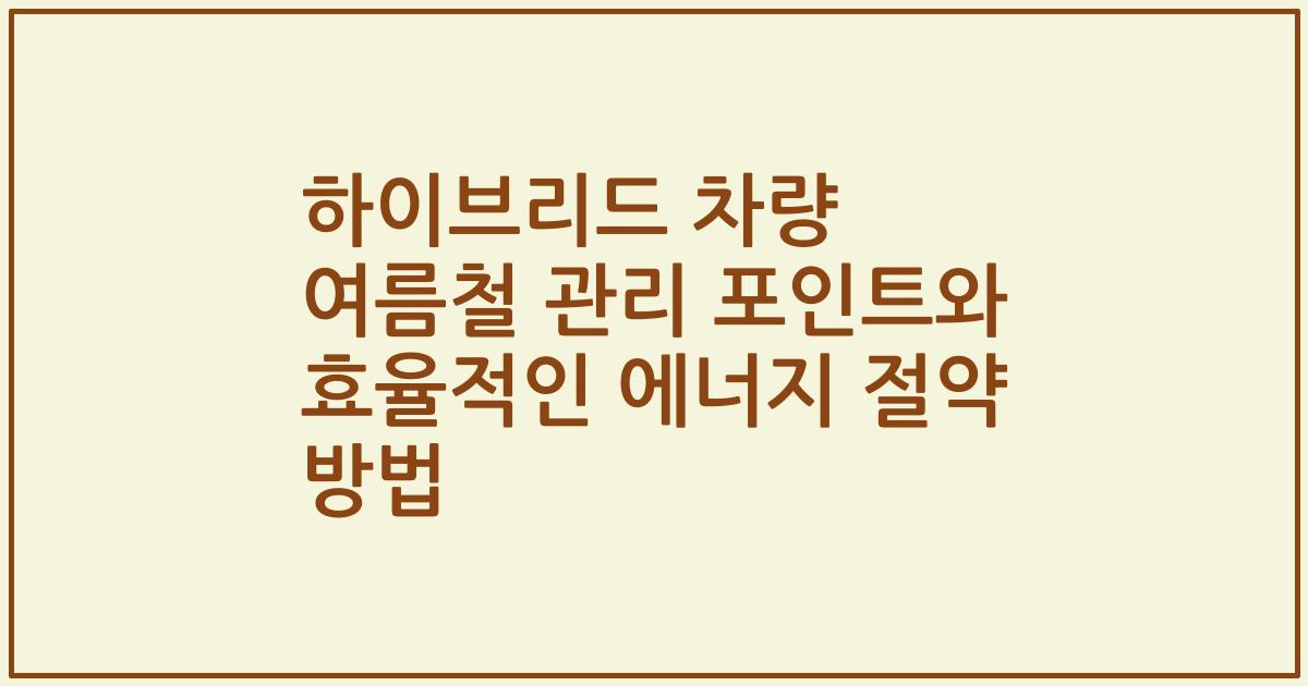 하이브리드 차량 여름철 관리 포인트와 효율적인 에너지 절약 방법