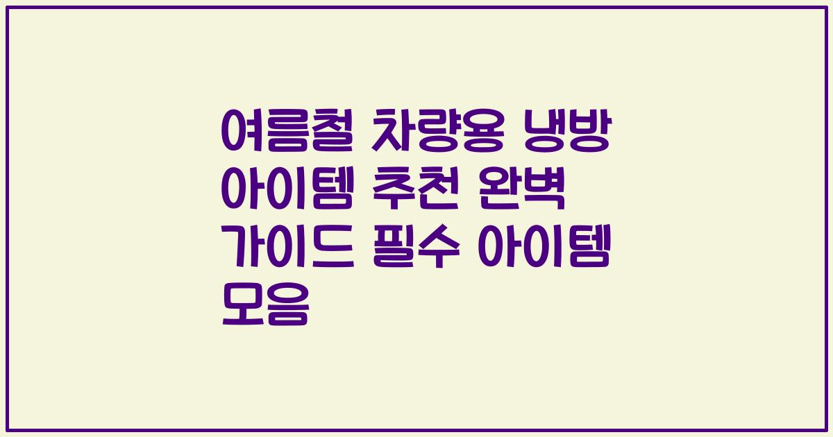 여름철 차량용 냉방 아이템 추천 완벽 가이드 필수 아이템 모음