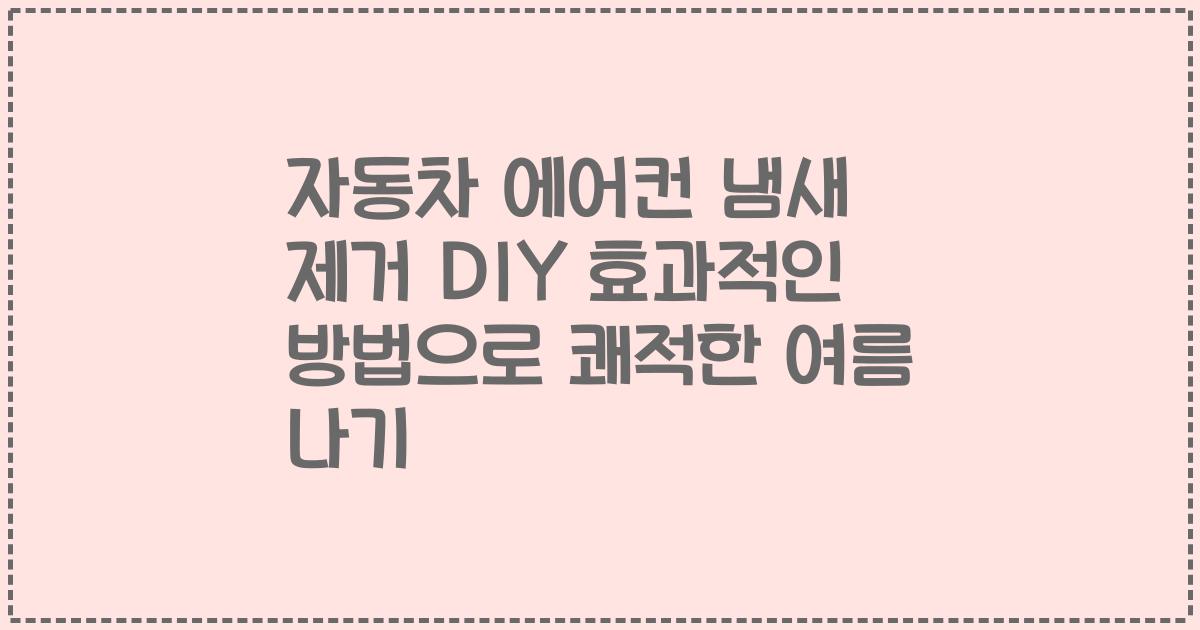 자동차 에어컨 냄새 제거 DIY 효과적인 방법으로 쾌적한 여름 나기