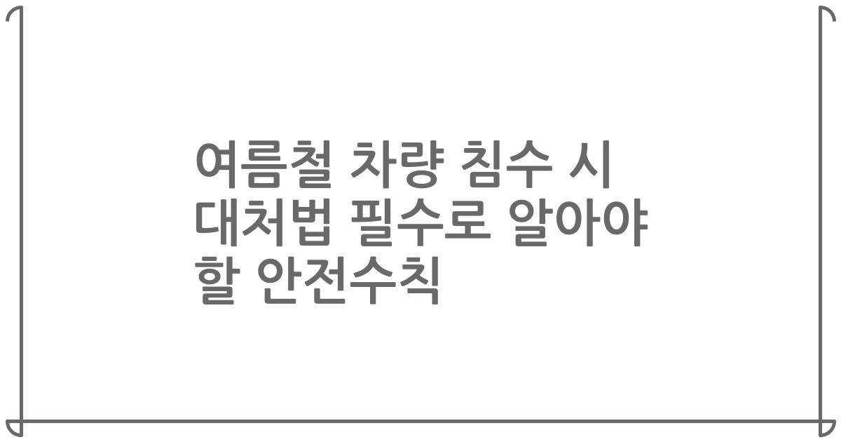 여름철 차량 침수 시 대처법 필수로 알아야 할 안전수칙