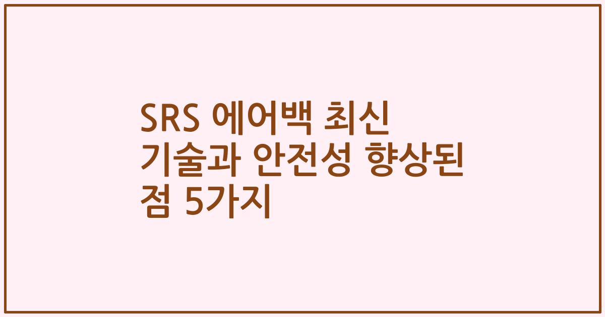 SRS 에어백 최신 기술과 안전성 향상된 점 5가지