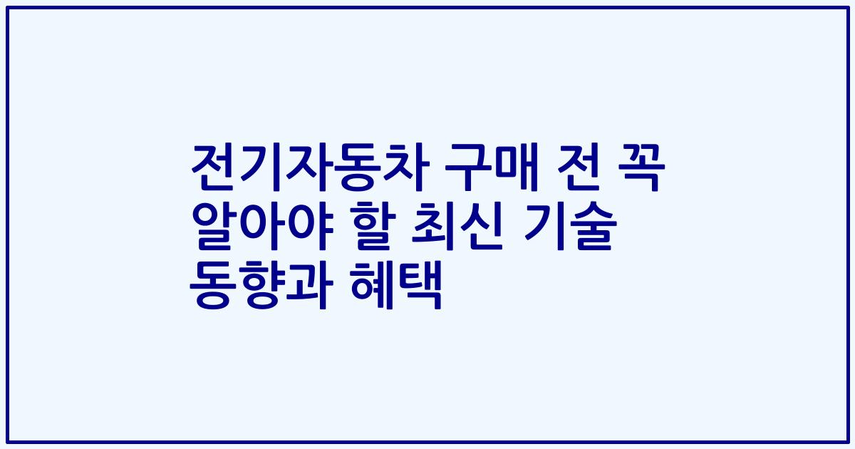 전기자동차 구매 전 꼭 알아야 할 최신 기술 동향과 혜택
