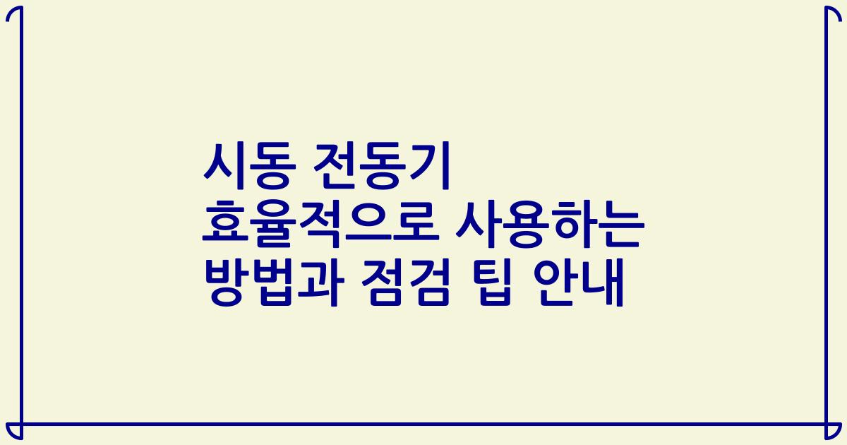 시동 전동기 효율적으로 사용하는 방법과 점검 팁 안내