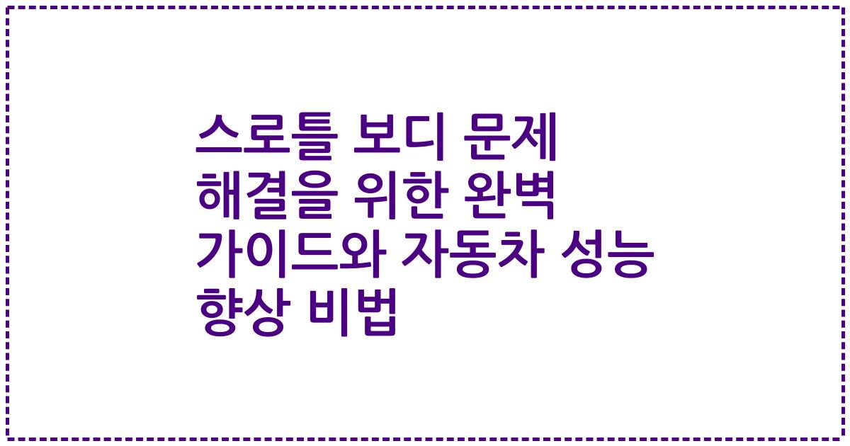 스로틀 보디 문제 해결을 위한 완벽 가이드와 자동차 성능 향상 비법