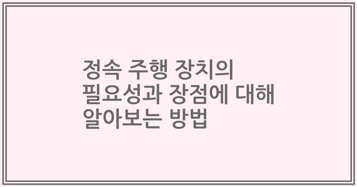 정속 주행 장치의 필요성과 장점에 대해 알아보는 방법