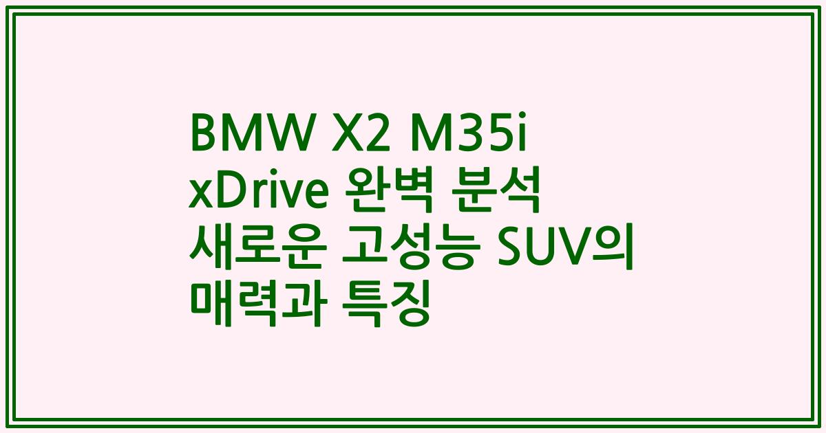BMW X2 M35i xDrive 완벽 분석 새로운 고성능 SUV의 매력과 특징