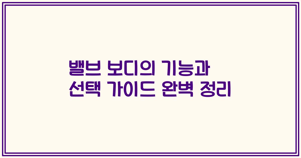 밸브 보디의 기능과 선택 가이드 완벽 정리
