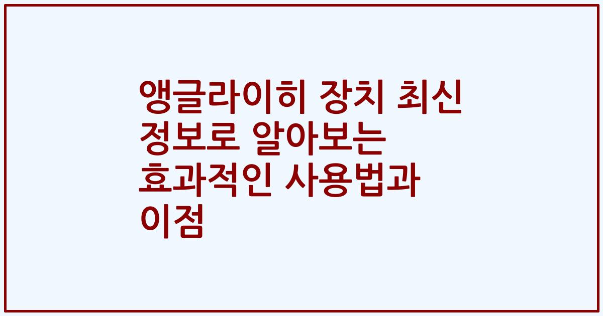 앵글라이히 장치 최신 정보로 알아보는 효과적인 사용법과 이점