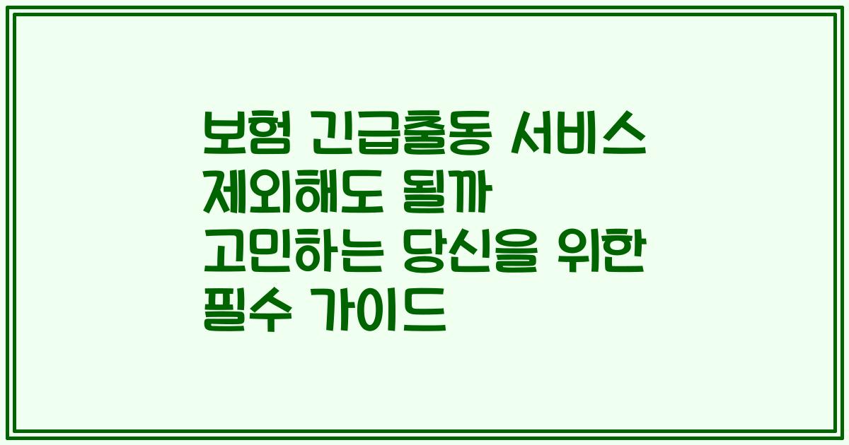 보험 긴급출동 서비스 제외해도 될까 고민하는 당신을 위한 필수 가이드