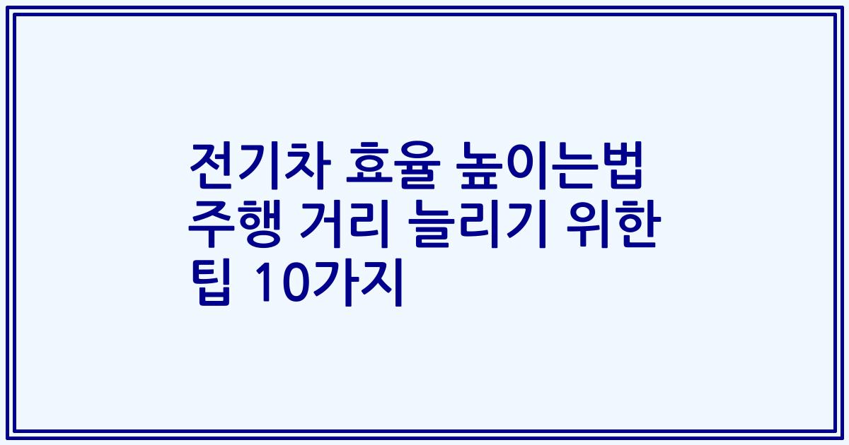 전기차 효율 높이는법 주행 거리 늘리기 위한 팁 10가지