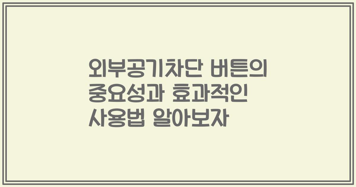외부공기차단 버튼의 중요성과 효과적인 사용법 알아보자
