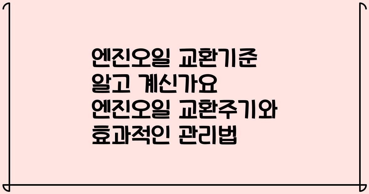 엔진오일 교환기준 알고 계신가요 엔진오일 교환주기와 효과적인 관리법